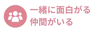 一緒に面白がる仲間がいる